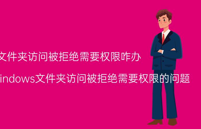 文件夹访问被拒绝需要权限咋办 如何解决Windows文件夹访问被拒绝需要权限的问题